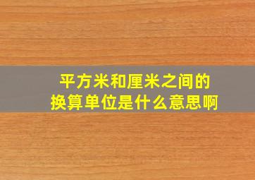 平方米和厘米之间的换算单位是什么意思啊