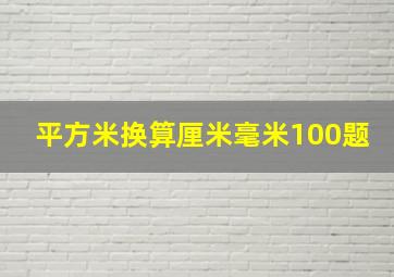 平方米换算厘米毫米100题