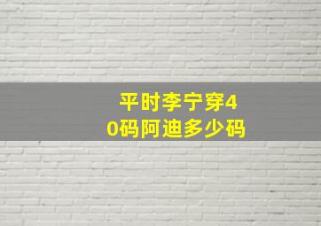 平时李宁穿40码阿迪多少码