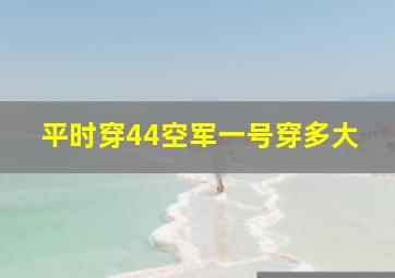 平时穿44空军一号穿多大