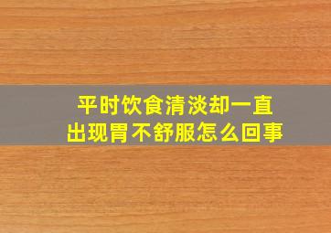 平时饮食清淡却一直出现胃不舒服怎么回事