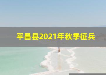 平昌县2021年秋季征兵