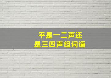 平是一二声还是三四声组词语