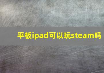 平板ipad可以玩steam吗