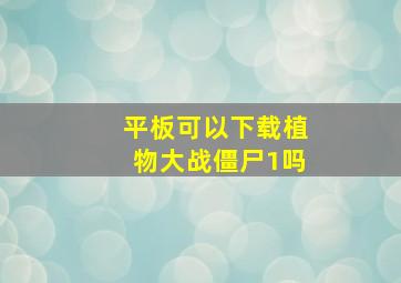 平板可以下载植物大战僵尸1吗