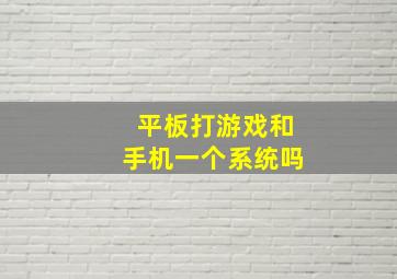 平板打游戏和手机一个系统吗