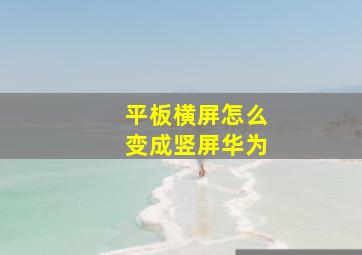 平板横屏怎么变成竖屏华为