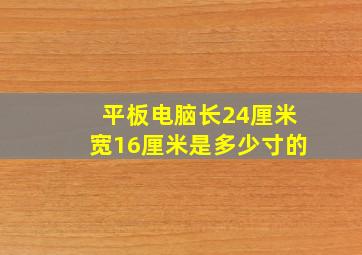 平板电脑长24厘米宽16厘米是多少寸的