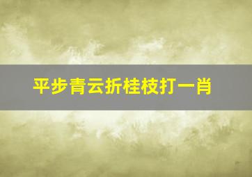 平步青云折桂枝打一肖