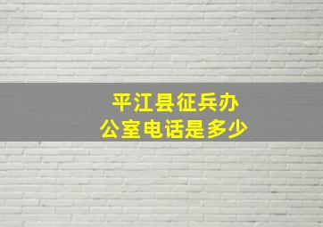 平江县征兵办公室电话是多少