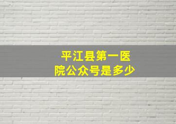 平江县第一医院公众号是多少