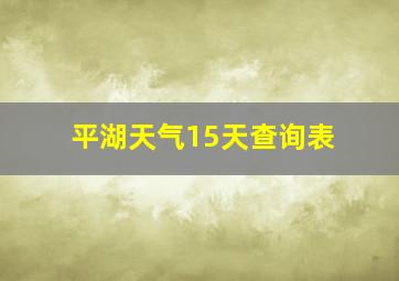 平湖天气15天查询表