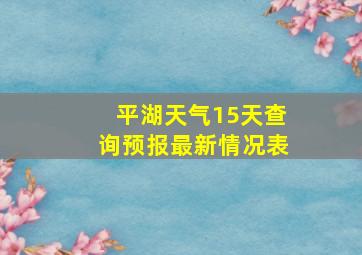 平湖天气15天查询预报最新情况表