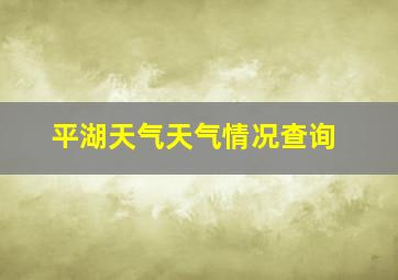 平湖天气天气情况查询