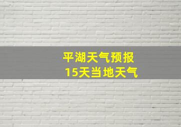 平湖天气预报15天当地天气