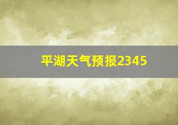 平湖天气预报2345