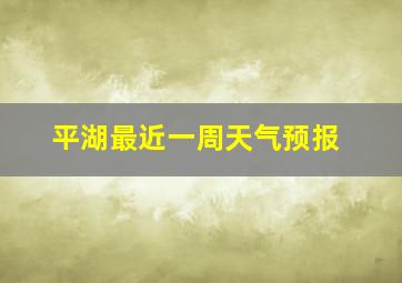 平湖最近一周天气预报