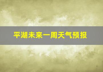 平湖未来一周天气预报