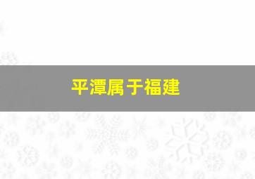 平潭属于福建