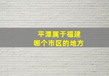 平潭属于福建哪个市区的地方