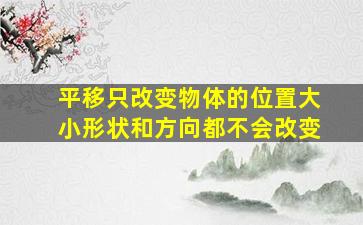 平移只改变物体的位置大小形状和方向都不会改变