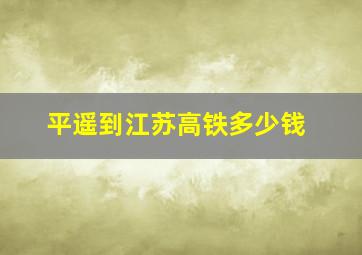 平遥到江苏高铁多少钱