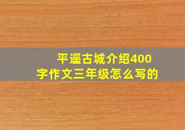 平遥古城介绍400字作文三年级怎么写的