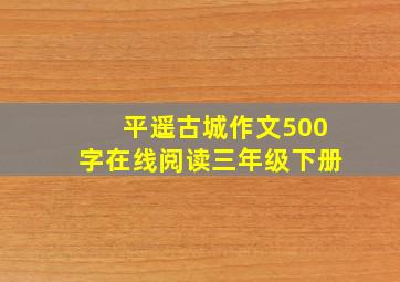 平遥古城作文500字在线阅读三年级下册