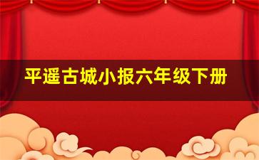 平遥古城小报六年级下册