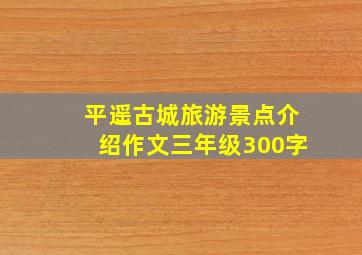 平遥古城旅游景点介绍作文三年级300字