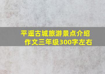 平遥古城旅游景点介绍作文三年级300字左右