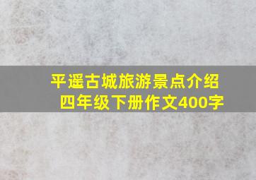 平遥古城旅游景点介绍四年级下册作文400字