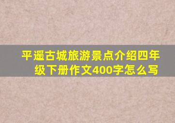 平遥古城旅游景点介绍四年级下册作文400字怎么写