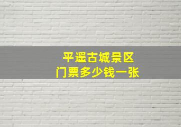 平遥古城景区门票多少钱一张