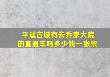 平遥古城有去乔家大院的直通车吗多少钱一张票