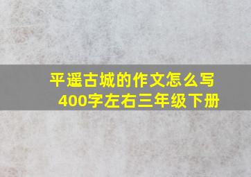 平遥古城的作文怎么写400字左右三年级下册