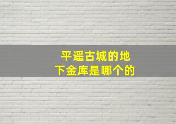 平遥古城的地下金库是哪个的