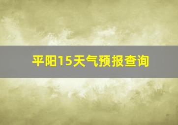 平阳15天气预报查询