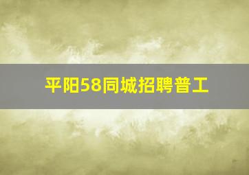 平阳58同城招聘普工