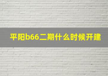 平阳b66二期什么时候开建