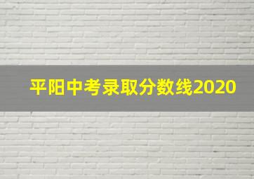 平阳中考录取分数线2020