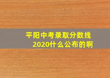 平阳中考录取分数线2020什么公布的啊