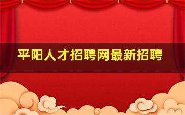 平阳人才招聘网最新招聘