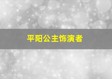 平阳公主饰演者