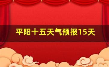 平阳十五天气预报15天