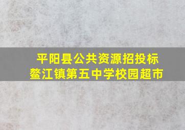 平阳县公共资源招投标鳌江镇第五中学校园超市