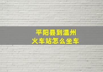 平阳县到温州火车站怎么坐车