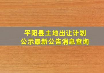 平阳县土地出让计划公示最新公告消息查询