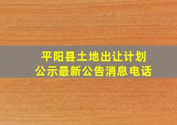 平阳县土地出让计划公示最新公告消息电话