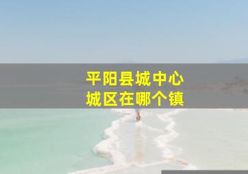 平阳县城中心城区在哪个镇